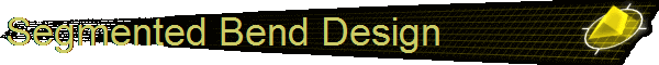 Segmented Bend Design